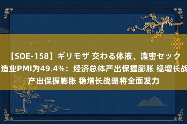 【SOE-158】ギリモザ 交わる体液、濃密セックス Ami 7月制造业PMI为49.4%：经济总体产出保握膨胀 稳增长战略将全面发力