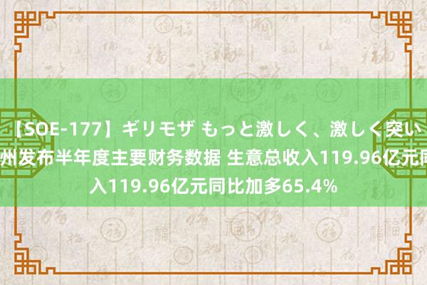 【SOE-177】ギリモザ もっと激しく、激しく突いて Ami 百济神州发布半年度主要财务数据 生意总收入119.96亿元同比加多65.4%