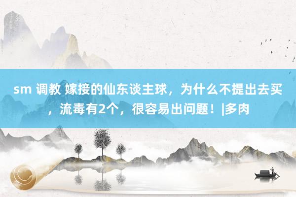 sm 调教 嫁接的仙东谈主球，为什么不提出去买，流毒有2个，很容易出问题！|多肉